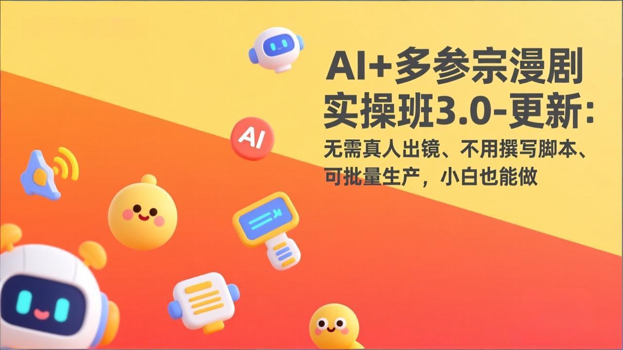 AI+多参宗漫剧实操班3.0-更新：无需真人出镜、不用撰写脚本、可批量生产，小白也能做-优创项目网