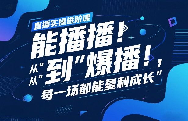 直播实操进阶课，直播经验复盘：从“能播”到“爆播”，每一场都能复利成长-优创项目网