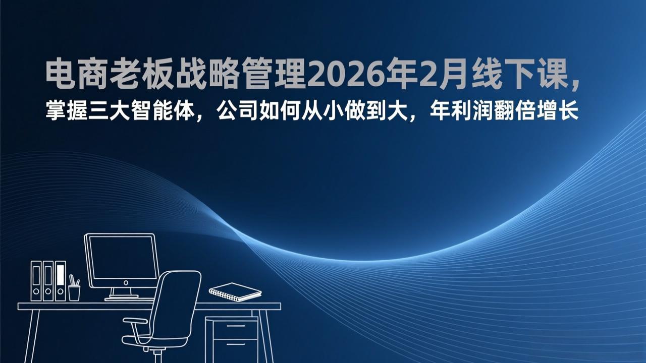 电商老板战略管理2026年2月线下课，掌握三大智能体，公司如何从小做到大，年利润翻倍增长-优创项目网