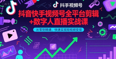 抖音快手视频号全平台剪辑+数字人直播实战课，从零到精通，快速实现短视频变现(更新2026年)​-优创项目网