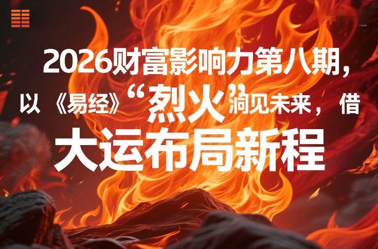 2026财富影响力第八期，以《易经》智慧洞见未来，借“离火”大运布局新程-优创项目网