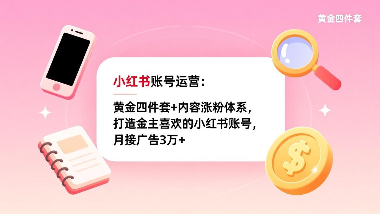 小红书账号运营：黄金四件套+内容涨粉体系，打造金主喜欢的小红书账号，月接广告3万+-优创项目网