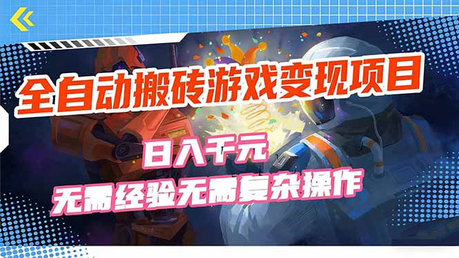 全自动搬砖游戏变现项目，日入千元，无需经验、无需复杂操作！-优创项目网
