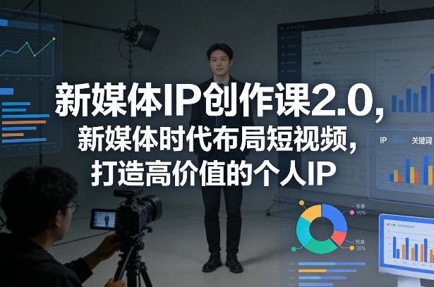 新媒体IP创作课2.0，新媒体时代布局短视频，打造高价值的个人IP-优创项目网