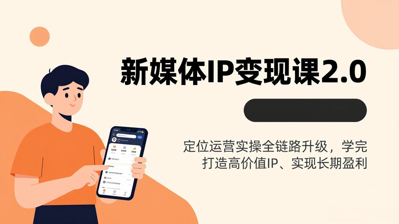 新媒体IP变现课2.0，定位运营实操全链路升级，学完打造高价值IP、实现长期盈利-优创项目网