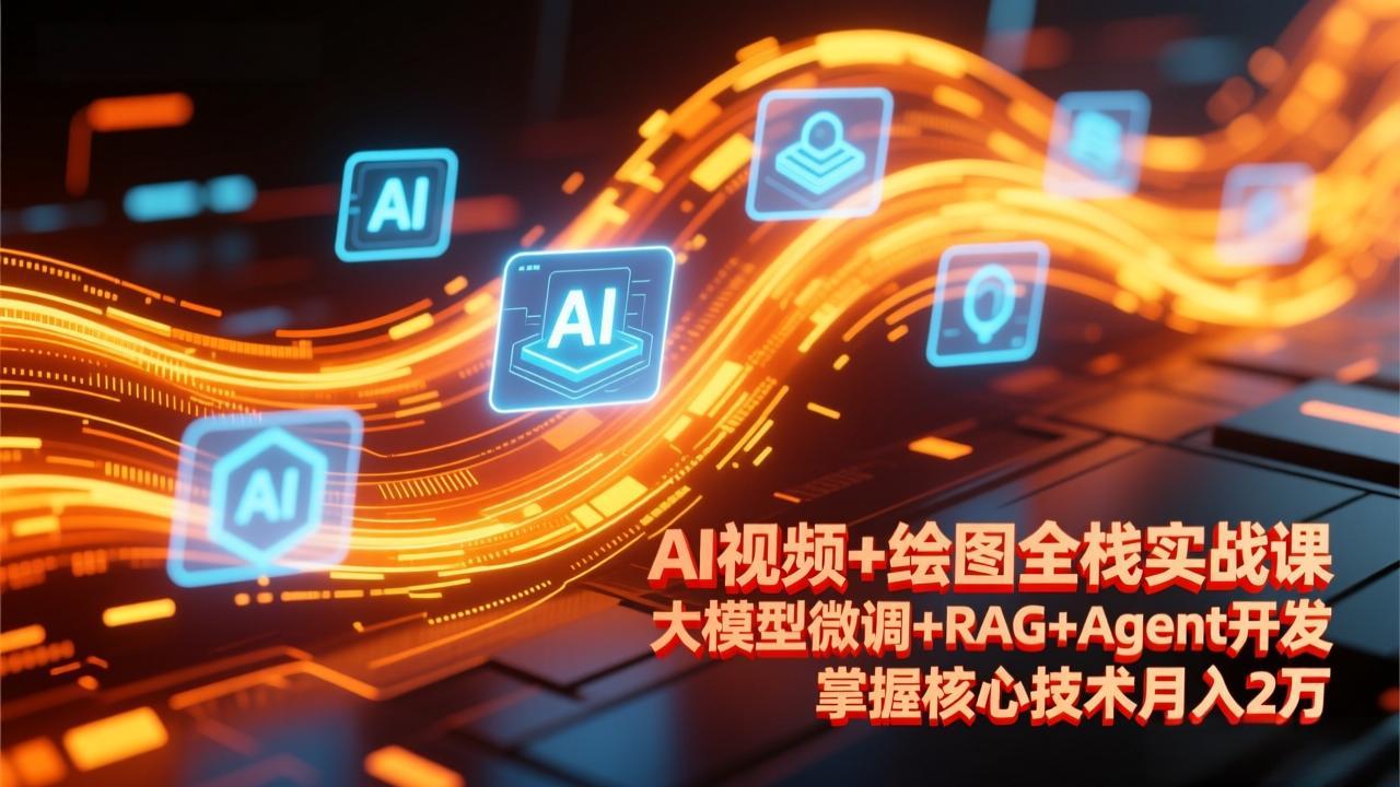 AI视频+绘图全栈实战课-更新，大模型微调+RAG+Agent开发，掌握核心技术月入2万-优创项目网