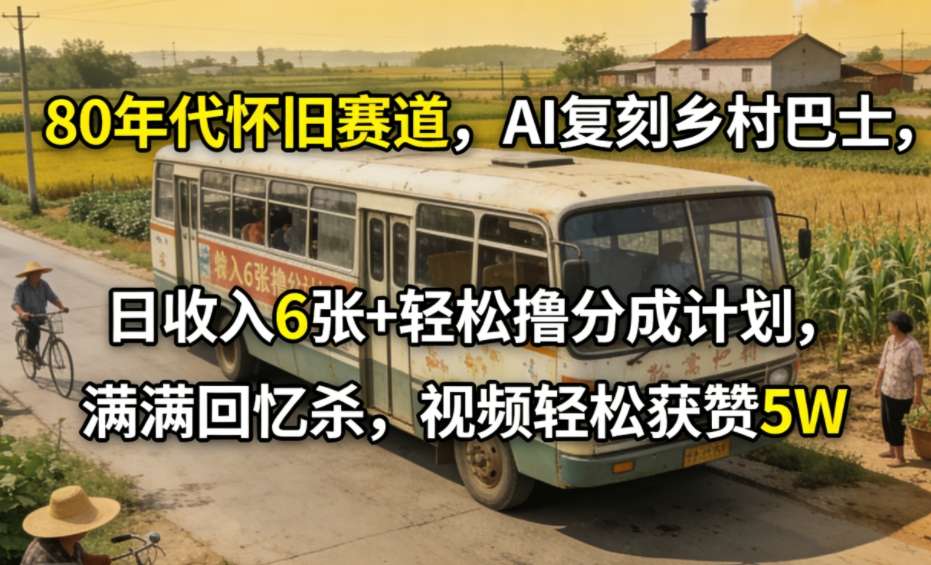 80年代怀旧赛道，AI复刻乡村巴士，日收入6张+轻松撸分成计划，满满回忆杀，视频轻松获赞5W-优创项目网