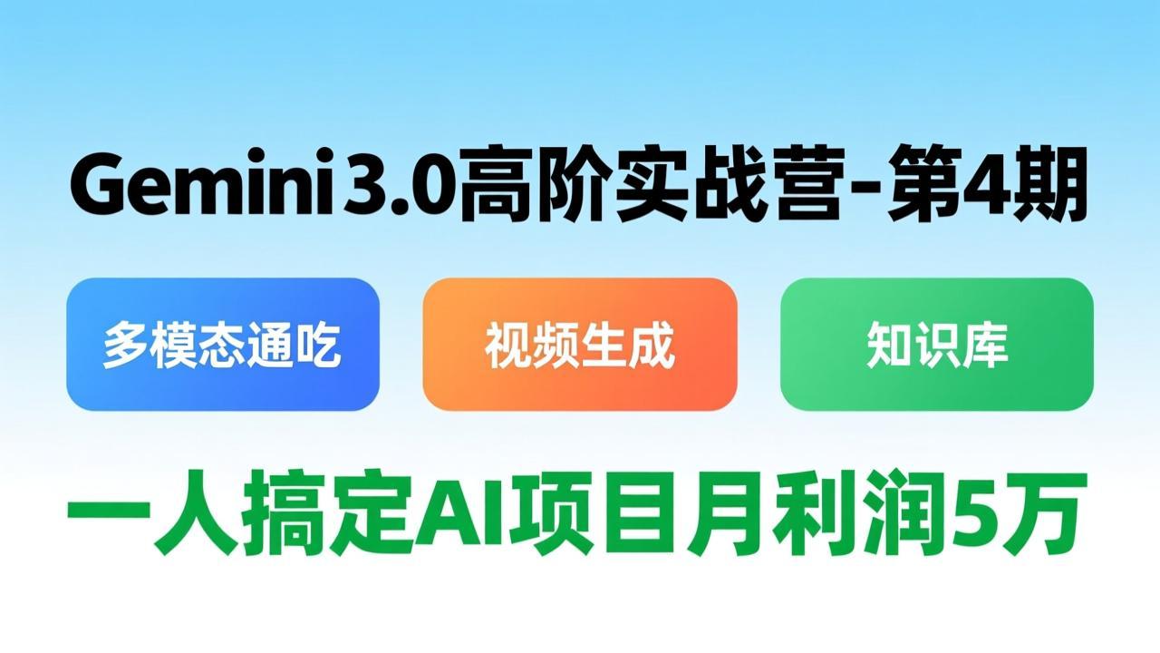 Gemini 3.0高阶实战营-第4期，多模态通吃+视频生成+知识库，一人搞定AI项目月利润5万-优创项目网