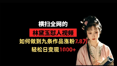 横扫全网的林黛玉怼人视频，如何做到九条作品涨粉7.8万，轻松日变现1k-优创项目网