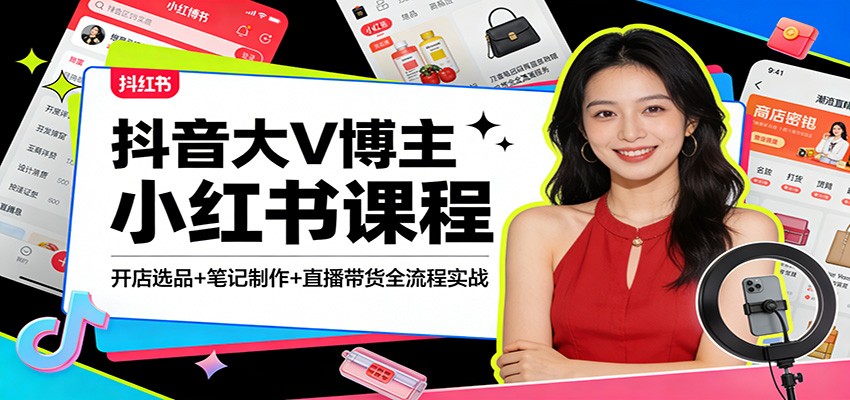 抖音大V博主小红书课程：开店选品+笔记制作+直播带货全流程实战-优创项目网