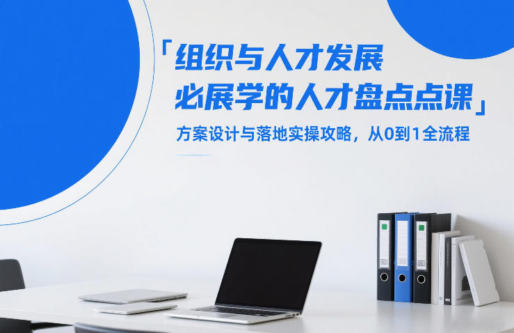 组织与人才发展必学的人才盘点课，方案设计与落地实操攻略，从0到1全流程-优创项目网
