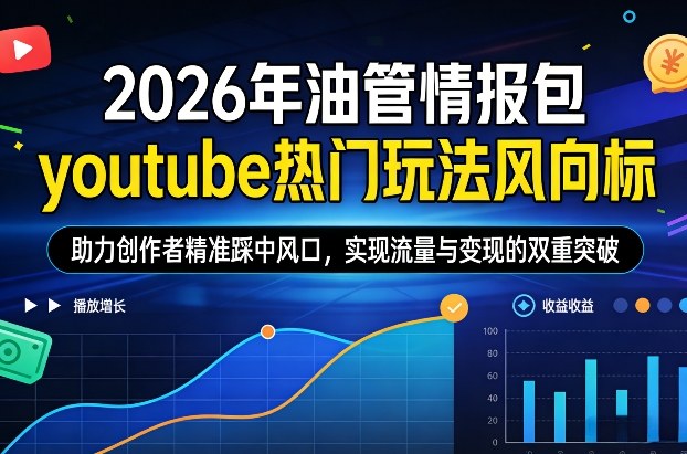 2026年油管情报包，youtube热门玩法风向标，助力创作者精准踩中风口，实现流量与变现的双重突破(更新)-优创项目网