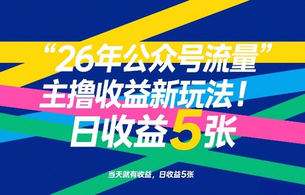 26年公众号流量主撸收益新玩法，当天就有收益，日收益5张-优创项目网