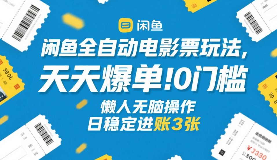 闲鱼全自动电影票玩法，天天爆单，0门槛，懒人无脑操作，日稳定进账3张+【揭秘】-优创项目网