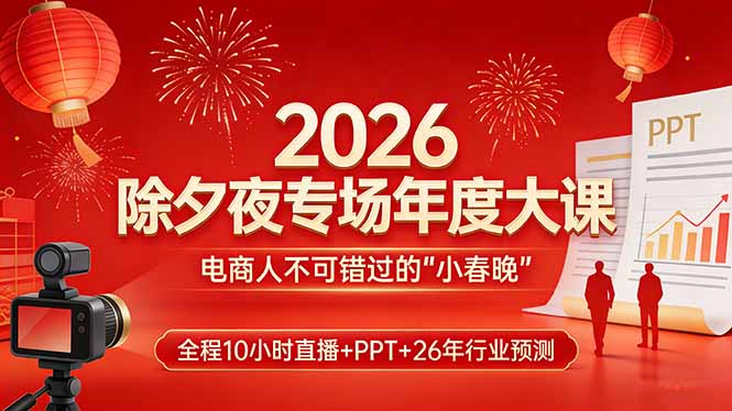 2026除夕夜专场年度大课，全程10小时直播+PPT+26年行业预测，是电商人不可错过的“小春晚”-优创项目网