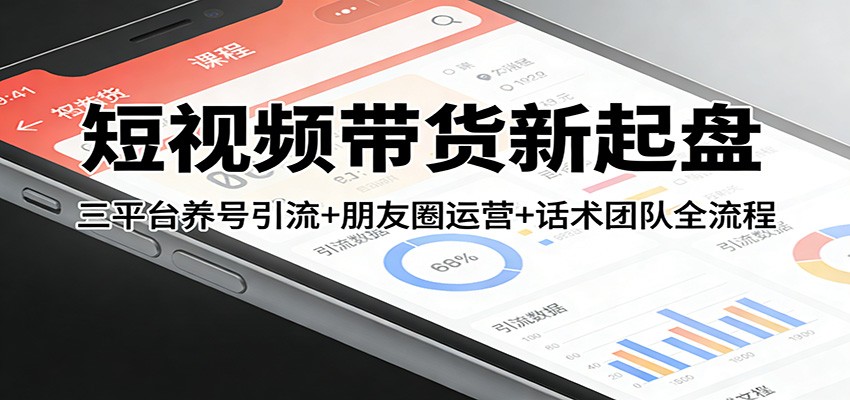 短视频带货新起盘：三平台养号引流+朋友圈运营+话术团队全流程-优创项目网