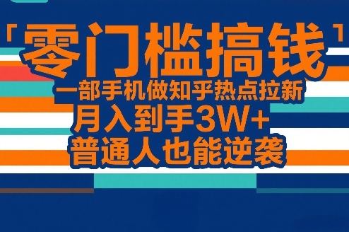 零门槛搞钱，一部手机做知乎热点拉新，月入到手3W+，普通人也能逆袭-优创项目网