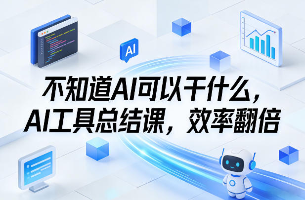 不知道AI可以干什么，AI工具总结课，效率翻倍-优创项目网