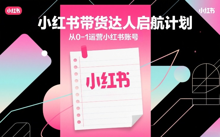 小红书带货达人启航计划，从0-1运营小红书账号-优创项目网