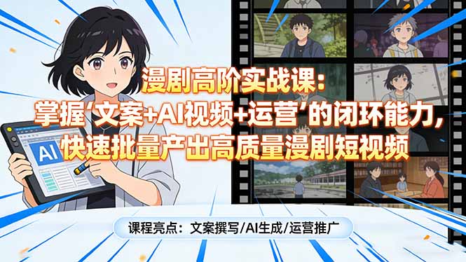 漫剧高阶实战课：掌握“文案+AI视频+运营”的闭环能力，快速批量产出高质量漫剧短视频-优创项目网