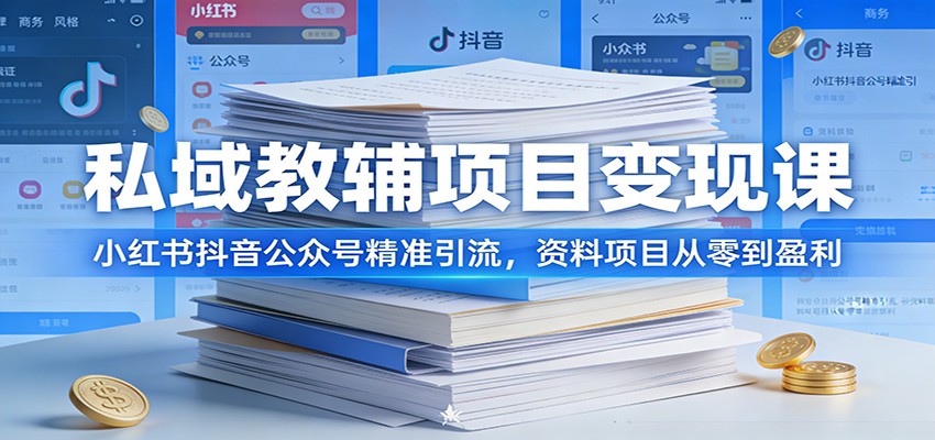 私域教辅项目变现课：小红书抖音公众号精准引流，资料项目从零到盈利-优创项目网