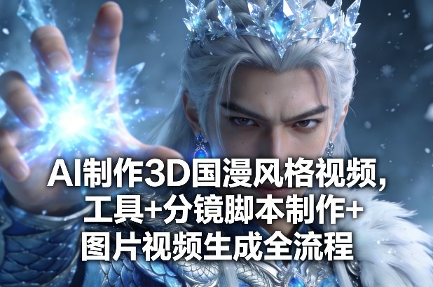AI制作3D国漫风格视频，工具+分镜脚本制作+图片视频生成全流程-优创项目网