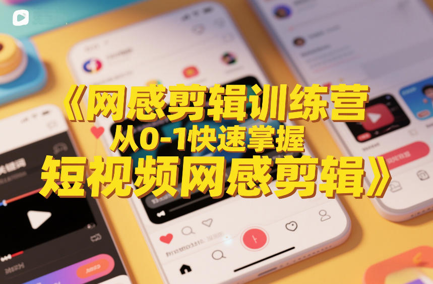 网感剪辑训练营，从0-1快速掌握短视频网感剪辑-优创项目网
