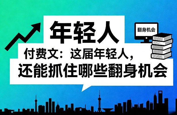 付费文：这届年轻人，还能抓住哪些翻身机会(一)(二)-优创项目网