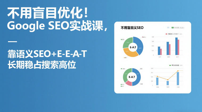 不用盲目优化！Google SEO实战课，靠语义SEO+E-E-A-T，长期稳占搜索高位-优创项目网