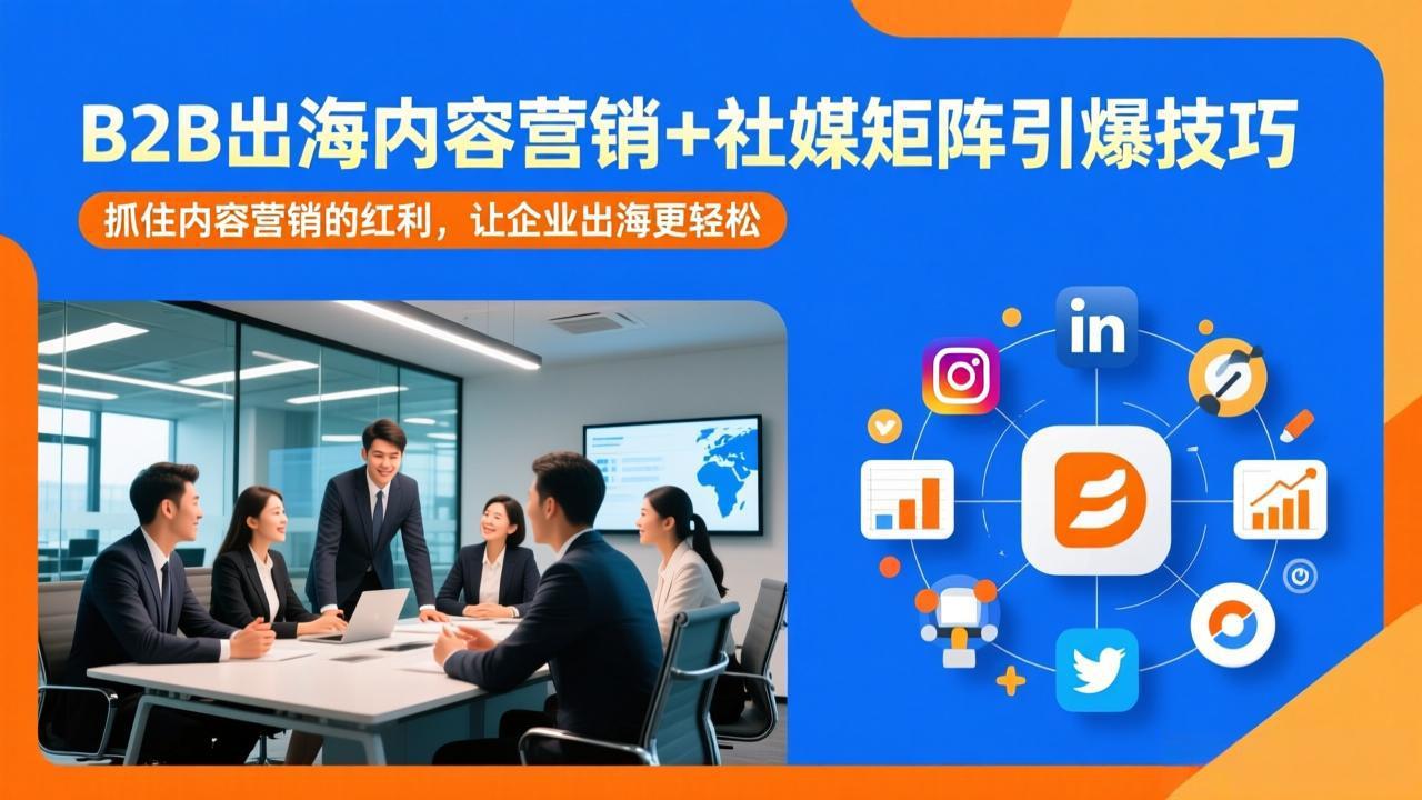 B2B出海内容营销+社媒矩阵引爆技巧：抓住内容营销的红利，让企业出海更轻松-优创项目网