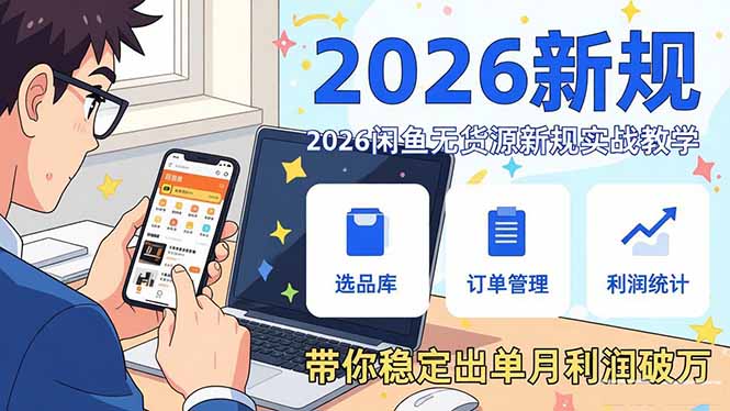 2026闲鱼无货源新规实战教学，从零基础搭建账号到选品上架运营，带你稳定出单月利润破万-优创项目网