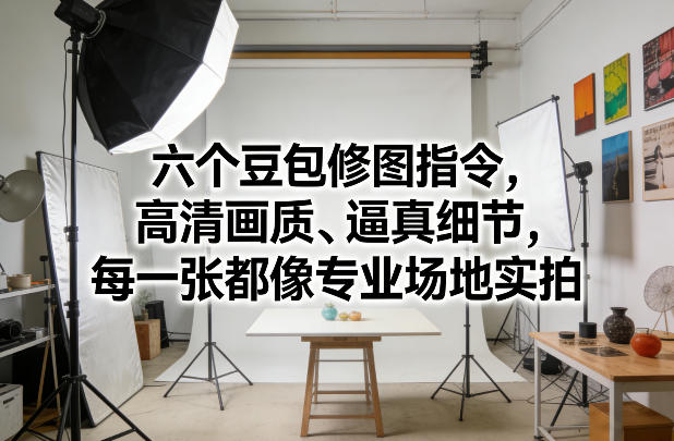 六个豆包修图指令，高清画质、逼真细节，每一张都像专业场地实拍-优创项目网