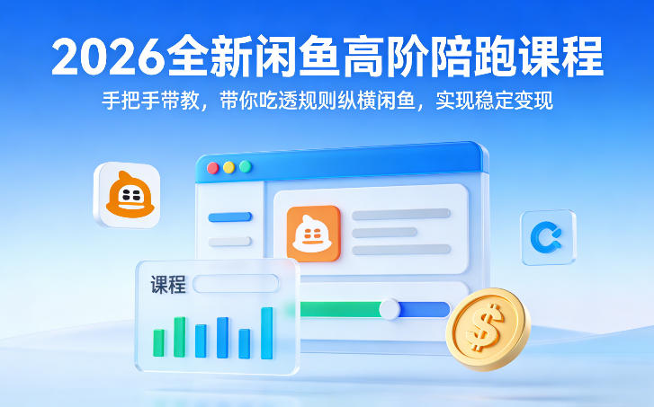 2026全新闲鱼高阶陪跑课程，手把手带教，带你吃透规则纵横闲鱼，实现稳定变现-优创项目网