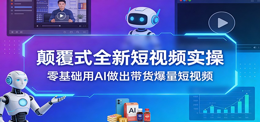 颠覆式全新短视频实操，零基础用AI做出带货爆量短视频-优创项目网