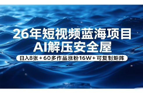 26年短视频蓝海项目，AI解压安全屋，日入8张+60多作品涨粉16W+可复制矩阵-优创项目网