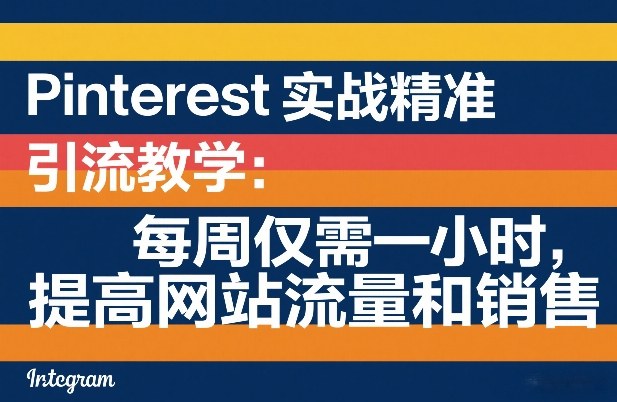 Pinterest实战精准引流教学：每周仅需一小时，提高网站流量和销售-优创项目网