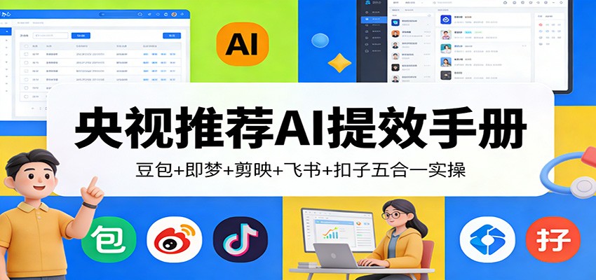 央视推荐AI提效手册：豆包+即梦+剪映+飞书+扣子五合一实操-优创项目网