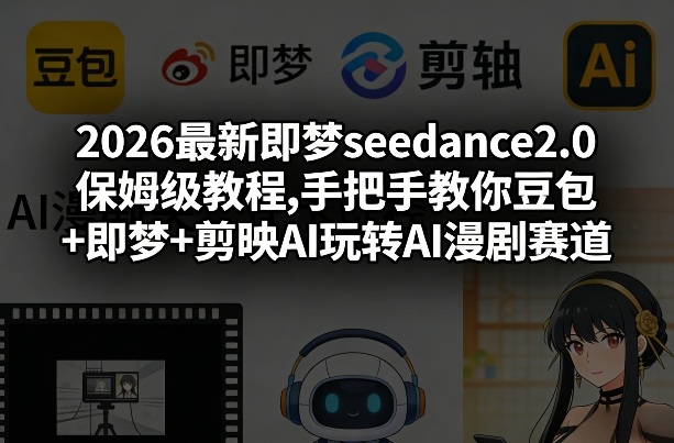 2026最新即梦seedance2.0保姆级教程,手把手教你豆包+即梦+剪映AI玩转AI漫剧赛道-优创项目网