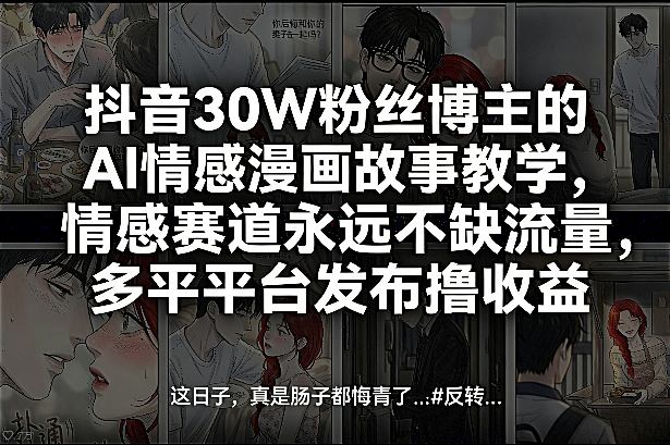 抖音30W粉丝博主的AI情感漫画故事教学，情感赛道永远不缺流量，多平台发布撸收益！-优创项目网