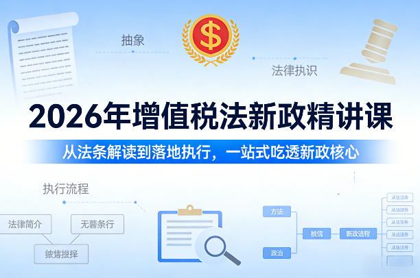 2026年增值税法新政精讲课，从法条解读到落地执行，一站式吃透新政核心-优创项目网
