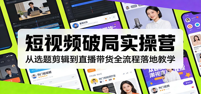短视频破局实操营：从选题剪辑到直播带货全流程落地教学-优创项目网