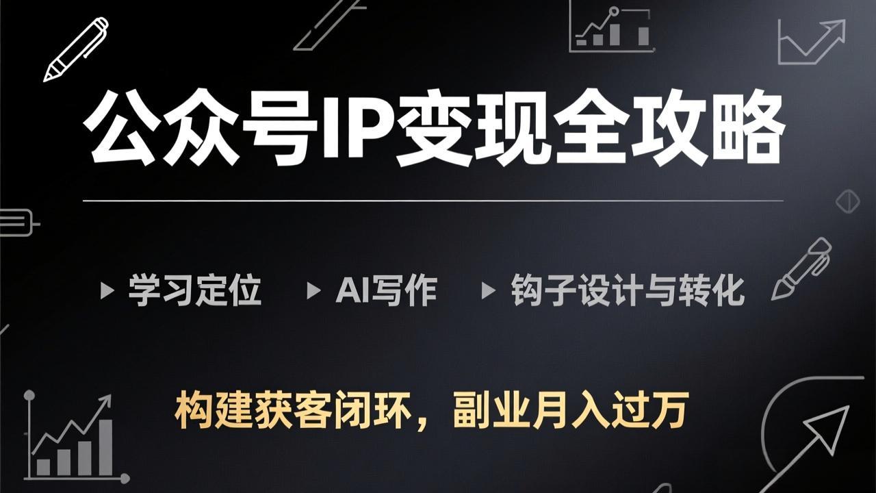 公众号IP变现全攻略-更新，学习定位、AI写作、钩子设计与转化，构建获客闭环，副业月入过万-优创项目网