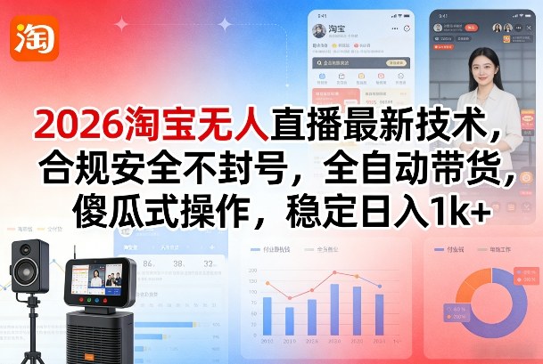 2026淘宝无人直播最新技术，合规安全不封号，全自动带货，傻瓜式操作，稳定日入1k+【揭秘】-优创项目网