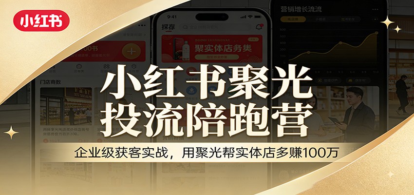 小红书聚光投流陪跑营：企业级获客实战，用聚光帮实体店多赚100万-优创项目网