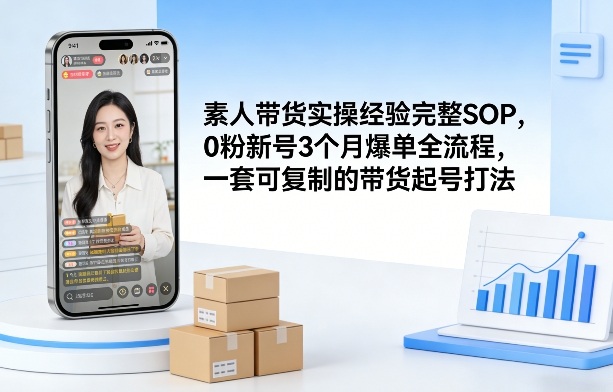 素人短视频带货实操经验完整SOP，0粉新号3个月爆单全流程，一套可复制的带货起号打法-优创项目网
