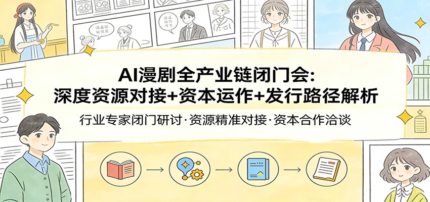 AI漫剧全产业链闭门会：深度资源对接+资本运作+发行路径解析-优创项目网