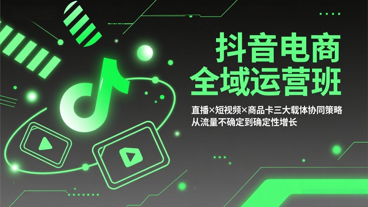 抖音电商全域运营班：直播×短视频×商品卡三大载体协同策略，从流量不确定到确定性增长-优创项目网