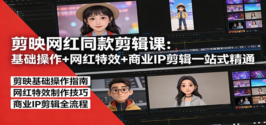 剪映网红同款剪辑：基础操作+网红特效+商业IP剪辑一站式精通-优创项目网