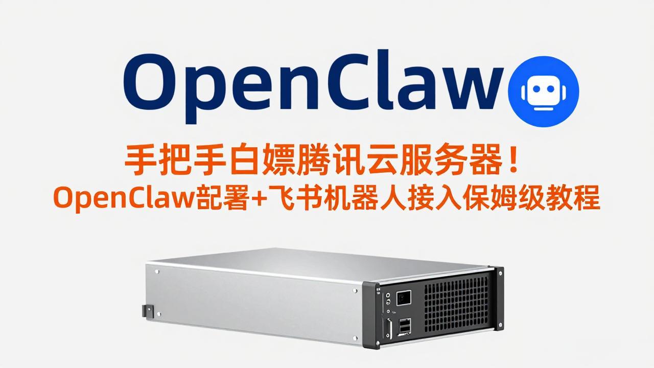 手把手白嫖腾讯云服务器！OpenClaw部署+飞书机器人接入保姆级教程-优创项目网
