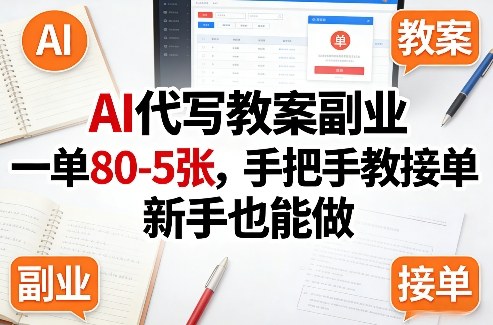 AI代写教案副业，一单80-5张，手把手教接单，新手也能做-优创项目网
